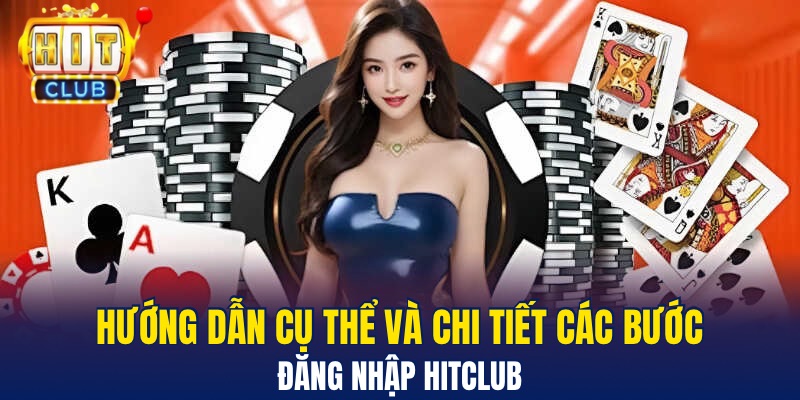 Đăng Nhập Hitclub Nhanh Chóng Và An Toàn Trên Mọi Thiết Bị Hướng dẫn cụ thể và chi tiết các bước đăng nhập Hitclub