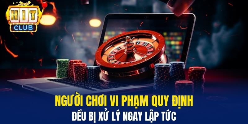 Điều Khoản Và Điều Kiện Hit Club - Quy Định Hoạt Động Người chơi vi phạm quy định đều bị xử lý ngay lập tức